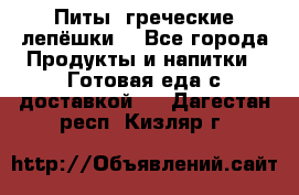Питы (греческие лепёшки) - Все города Продукты и напитки » Готовая еда с доставкой   . Дагестан респ.,Кизляр г.